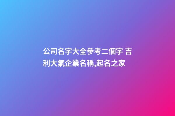 公司名字大全參考二個字 吉利大氣企業名稱,起名之家